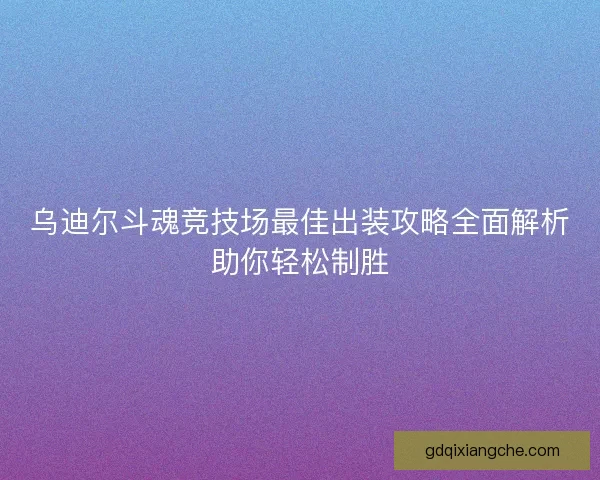 乌迪尔斗魂竞技场最佳出装攻略全面解析助你轻松制胜