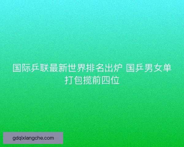 国际乒联最新世界排名出炉 国乒男女单打包揽前四位