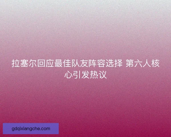 拉塞尔回应最佳队友阵容选择 第六人核心引发热议