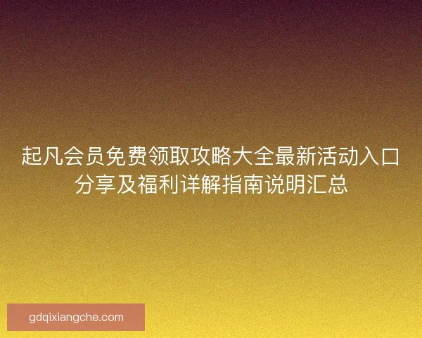 起凡会员免费领取攻略大全最新活动入口分享及福利详解指南说明汇总