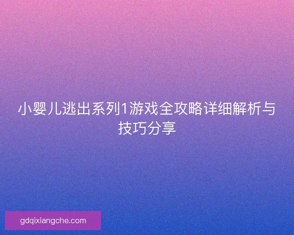 小婴儿逃出系列1游戏全攻略详细解析与技巧分享