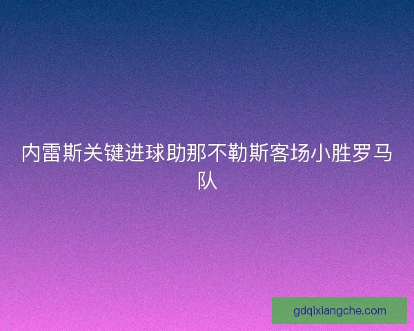 内雷斯关键进球助那不勒斯客场小胜罗马队